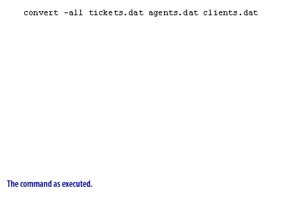 1) convert -all tickets.dat agents.dat clients.dat